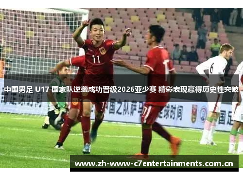 中国男足 U17 国家队逆袭成功晋级2026亚少赛 精彩表现赢得历史性突破