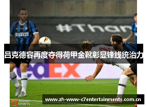 吕克德容再度夺得荷甲金靴彰显锋线统治力