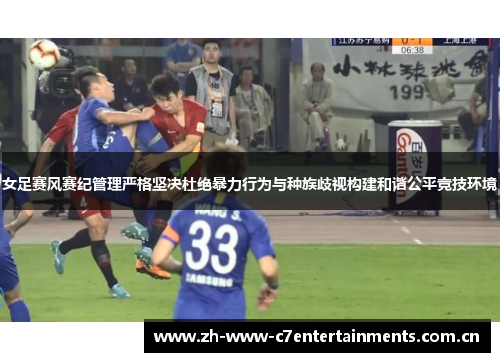 女足赛风赛纪管理严格坚决杜绝暴力行为与种族歧视构建和谐公平竞技环境 女足赛风赛纪管理严格坚决杜绝暴力行为与种族歧视构建和谐公平竞技环境