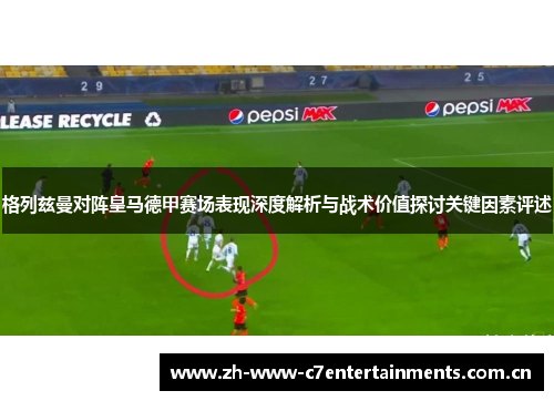 格列兹曼对阵皇马德甲赛场表现深度解析与战术价值探讨关键因素评述
